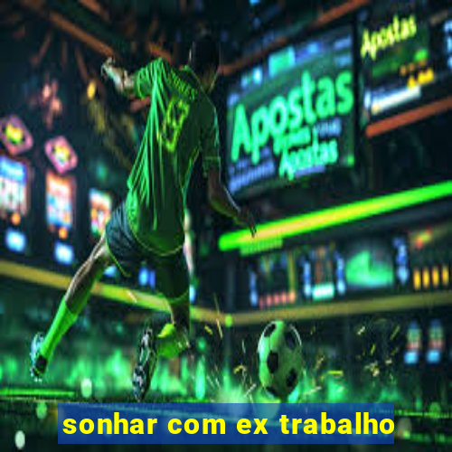 sonhar com ex trabalho